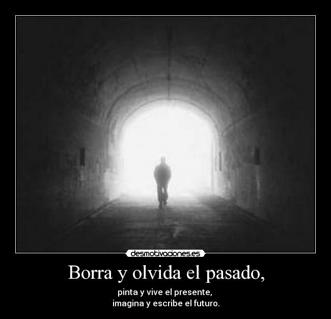 Borra y olvida el pasado, - pinta y vive el presente,
imagina y escribe el futuro.