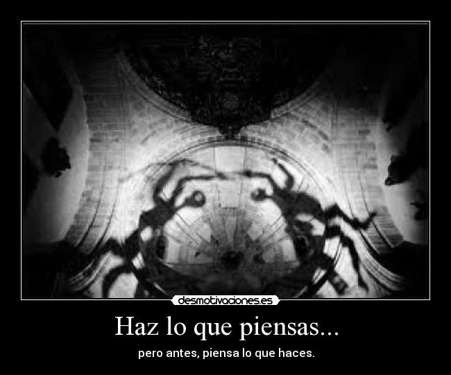 Haz lo que piensas... - pero antes, piensa lo que haces.