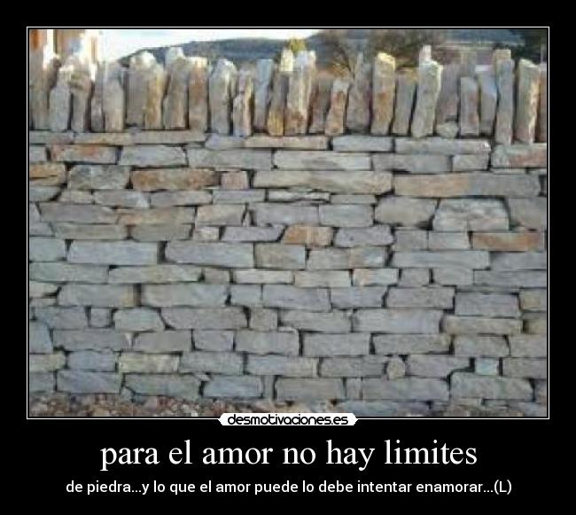 para el amor no hay limites - de piedra...y lo que el amor puede lo debe intentar enamorar...(L)