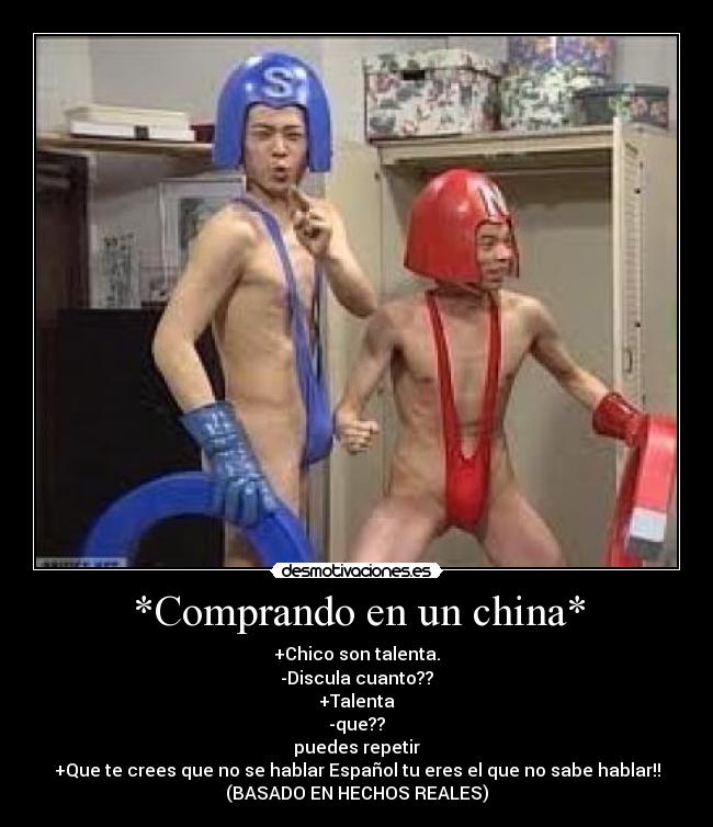 *Comprando en un china* - +Chico son talenta.
-Discula cuanto??
+Talenta
-que??
puedes repetir
+Que te crees que no se hablar Español tu eres el que no sabe hablar!!
(BASADO EN HECHOS REALES)