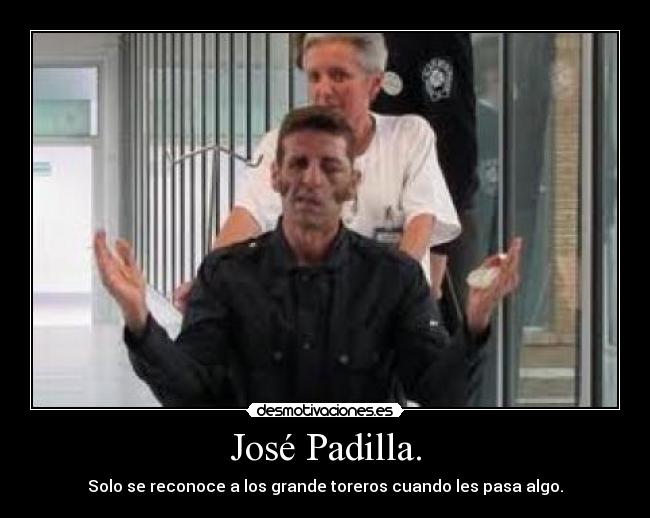 José Padilla. - Solo se reconoce a los grande toreros cuando les pasa algo.