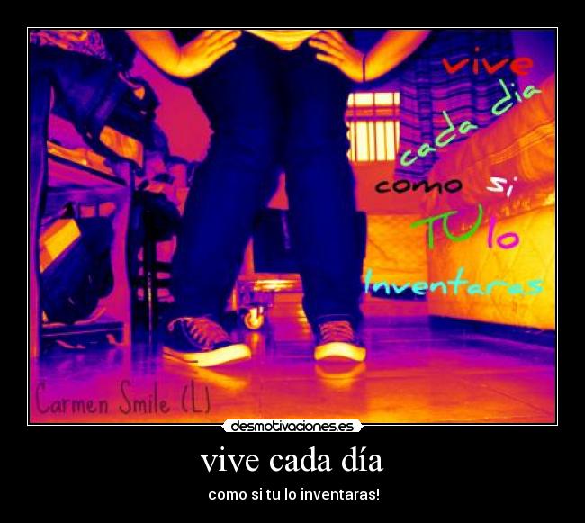 vive cada día - como si tu lo inventaras!