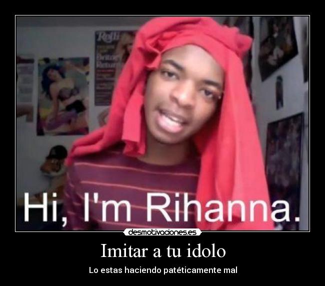 Imitar a tu idolo - Lo estas haciendo patéticamente mal