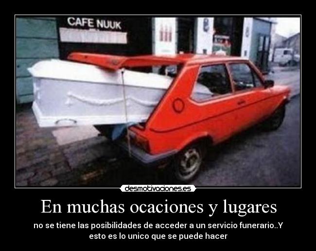 En muchas ocaciones y lugares - no se tiene las posibilidades de acceder a un servicio funerario..Y
esto es lo unico que se puede hacer