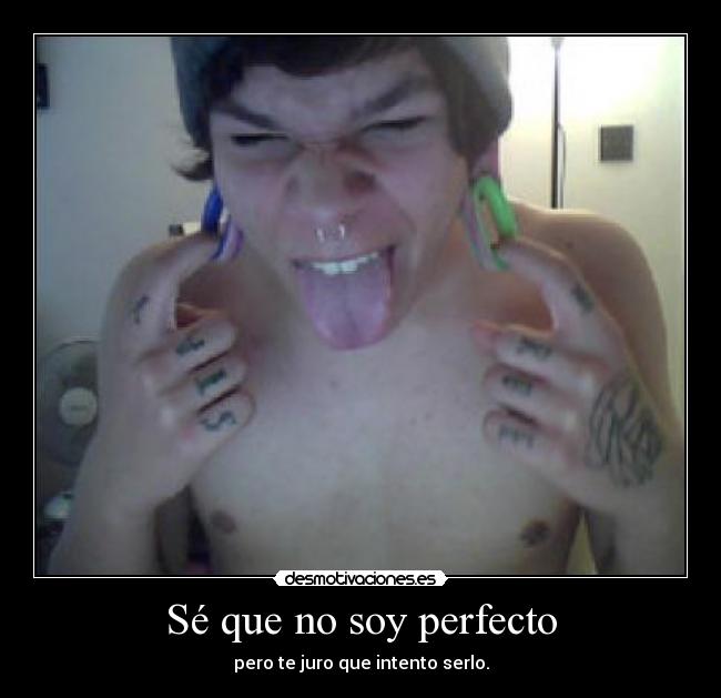 Sé que no soy perfecto - pero te juro que intento serlo.