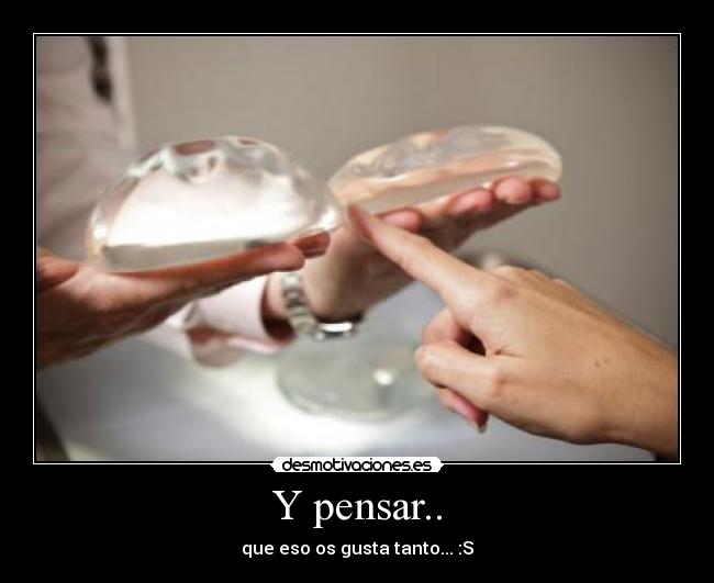 Y pensar.. - que eso os gusta tanto... :S