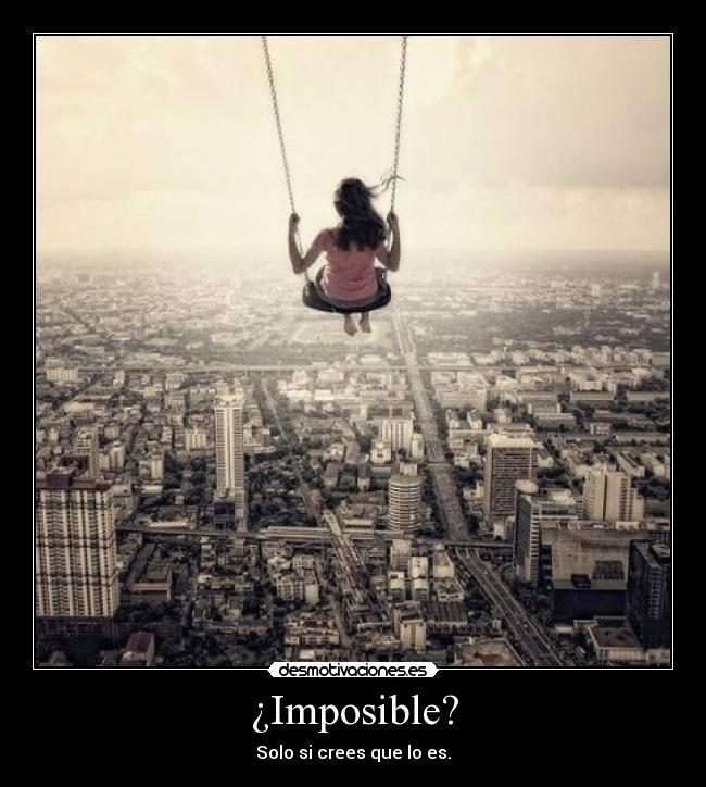 ¿Imposible? - Solo si crees que lo es.