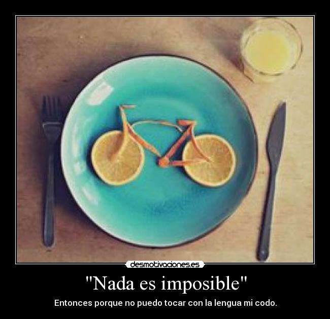 Nada es imposible - Entonces porque no puedo tocar con la lengua mi codo.