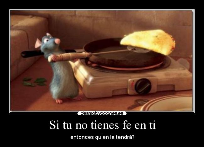 Si tu no tienes fe en ti - entonces quien la tendrá?