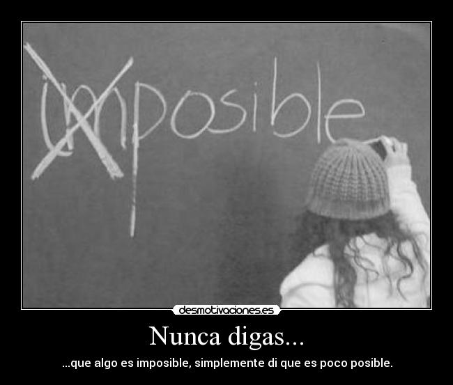 Nunca digas... - ...que algo es imposible, simplemente di que es poco posible.