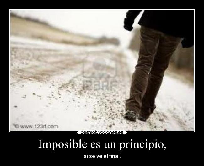 Imposible es un principio, - si se ve el final.