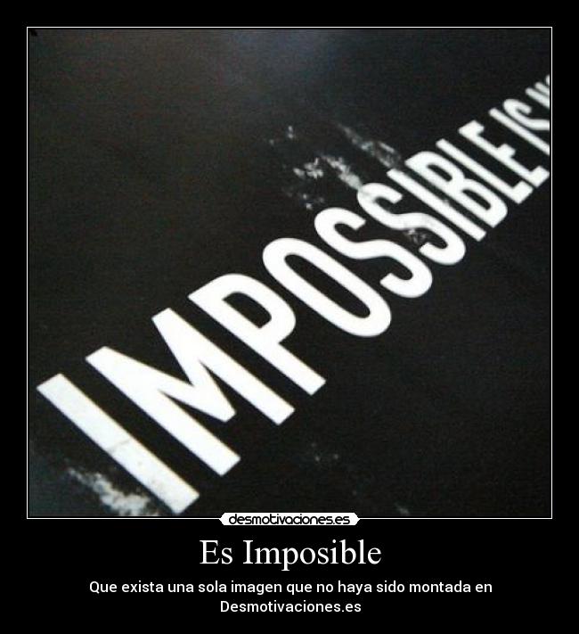 Es Imposible - Que exista una sola imagen que no haya sido montada en Desmotivaciones.es