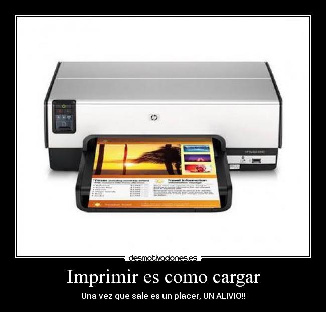 Imprimir es como cargar - Una vez que sale es un placer, UN ALIVIO!!