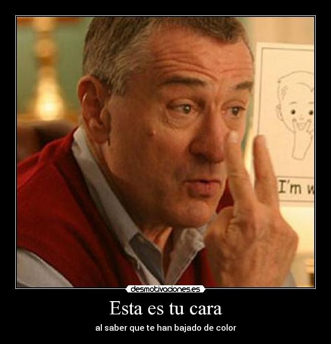 Esta es tu cara - al saber que te han bajado de color