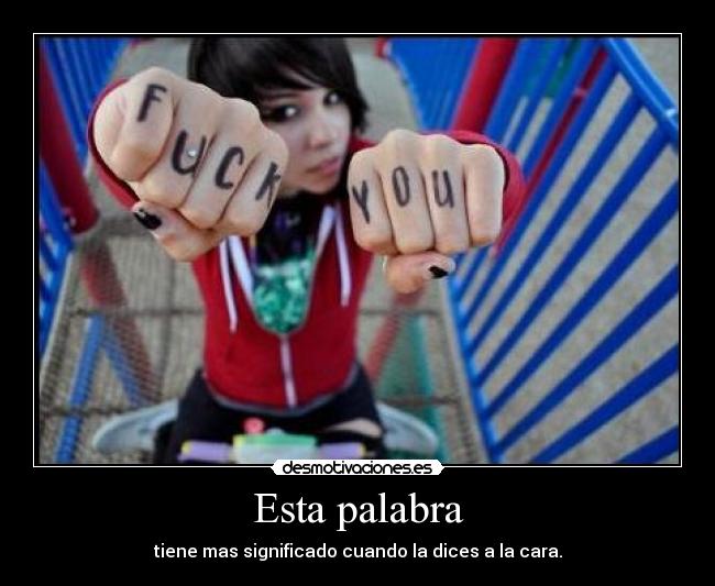 Esta palabra - tiene mas significado cuando la dices a la cara.