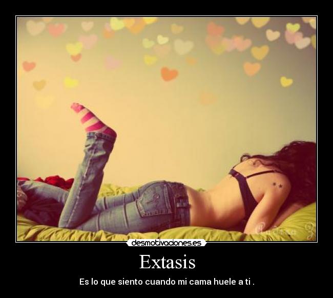Extasis - Es lo que siento cuando mi cama huele a ti .