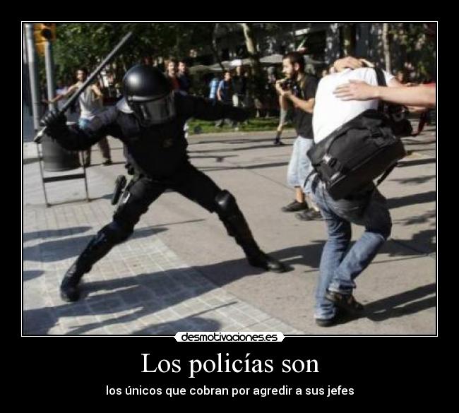 Los policías son - los únicos que cobran por agredir a sus jefes