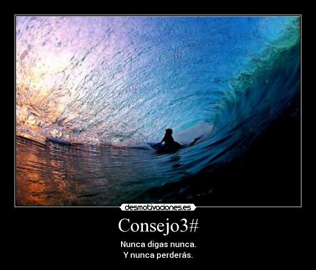 Consejo3# - Nunca digas nunca.
Y nunca perderás.