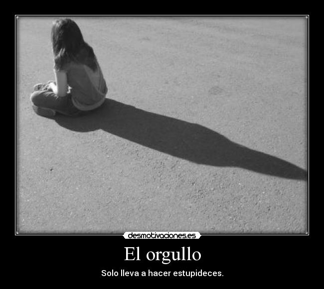 El orgullo - Solo lleva a hacer estupideces.