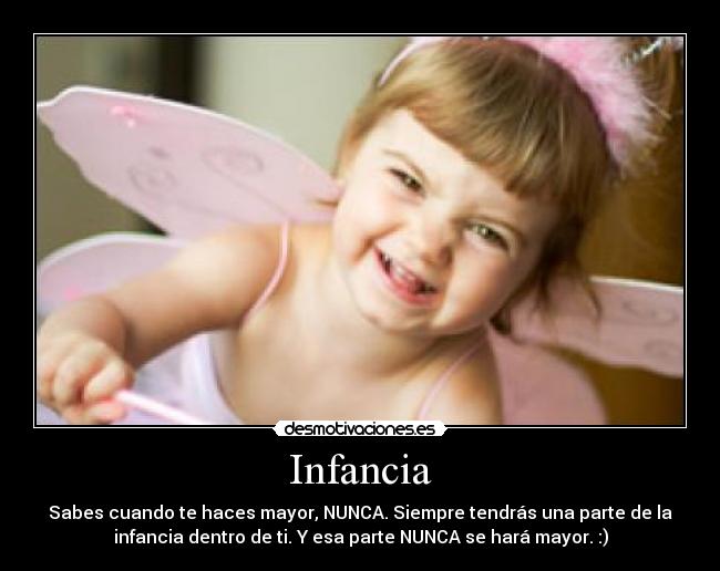 Infancia - Sabes cuando te haces mayor, NUNCA. Siempre tendrás una parte de la
infancia dentro de ti. Y esa parte NUNCA se hará mayor. :)