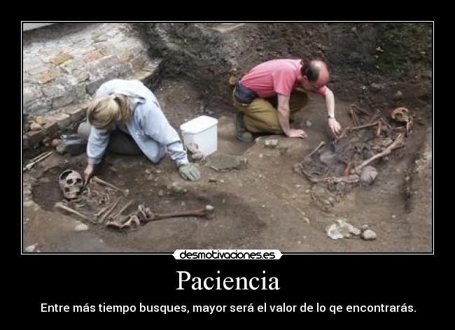 Paciencia - Entre más tiempo busques, mayor será el valor de lo qe encontrarás.