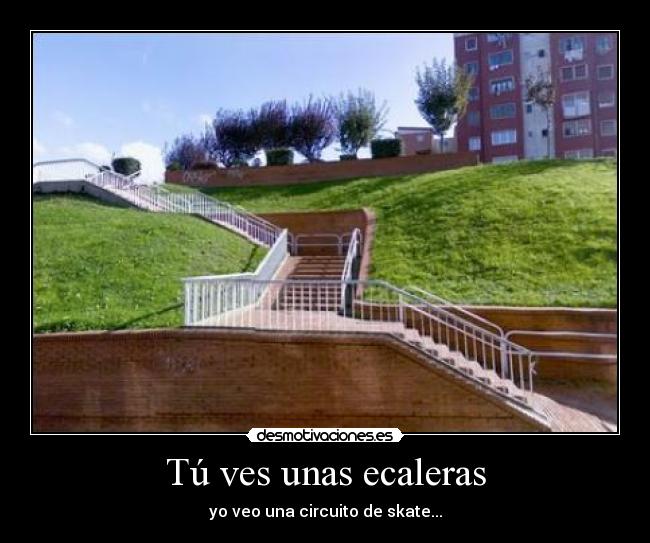 Tú ves unas ecaleras -