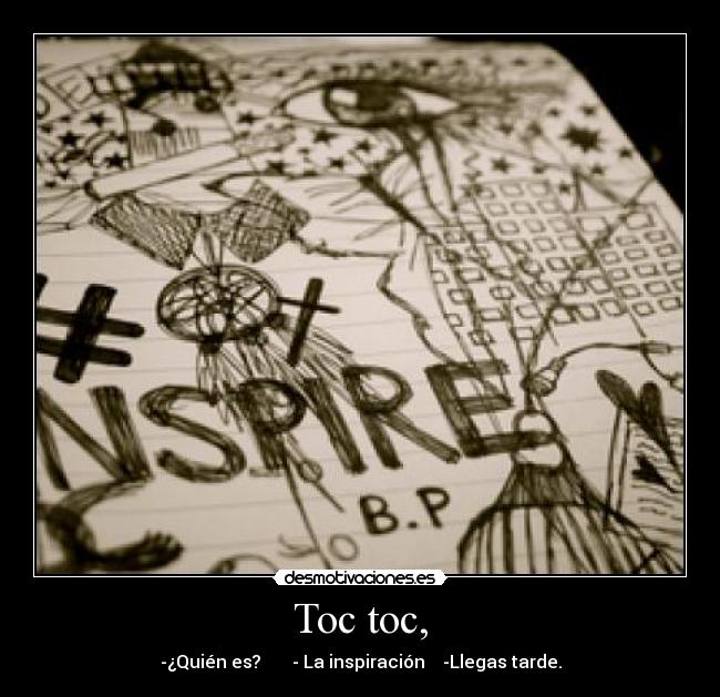 Toc toc, - -¿Quién es?       - La inspiración    -Llegas tarde.