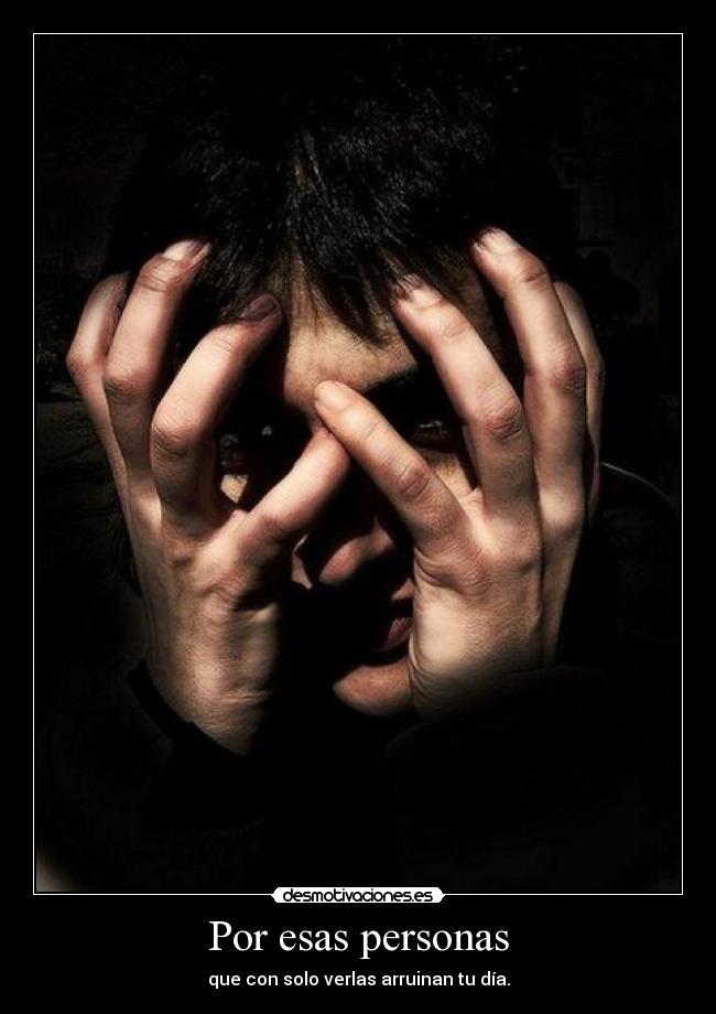 Por esas personas - que con solo verlas arruinan tu día.