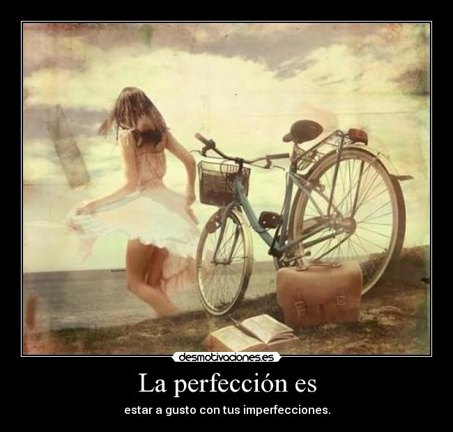 La perfección es - estar a gusto con tus imperfecciones.