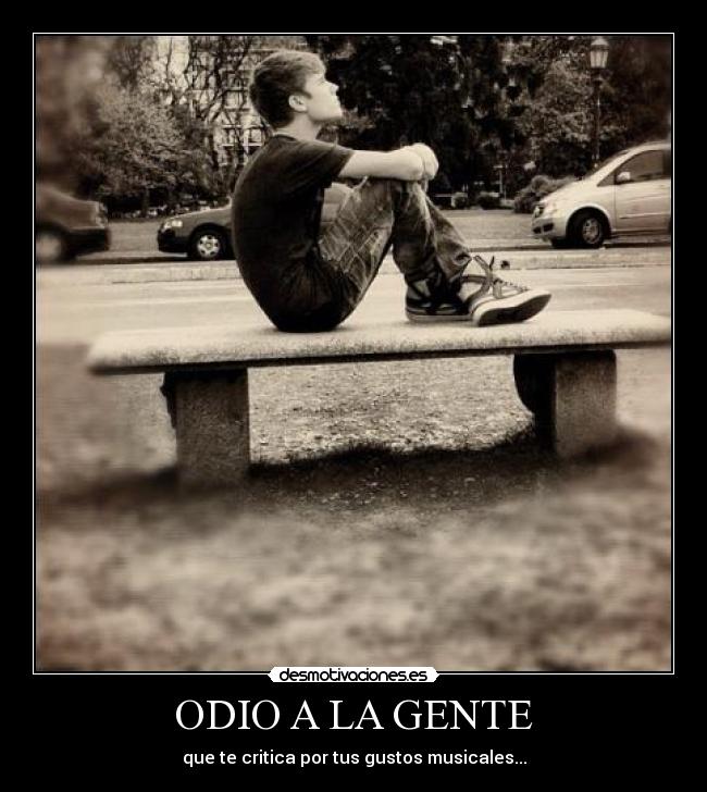 ODIO A LA GENTE - que te critica por tus gustos musicales...