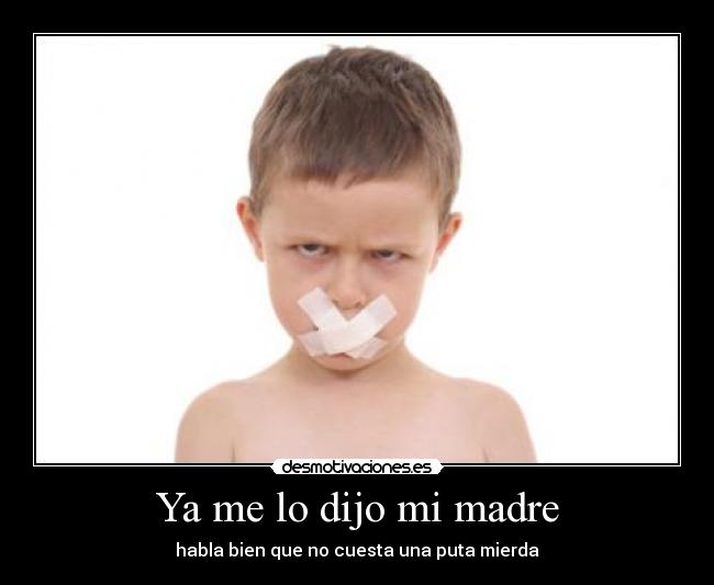 Ya me lo dijo mi madre - habla bien que no cuesta una puta mierda