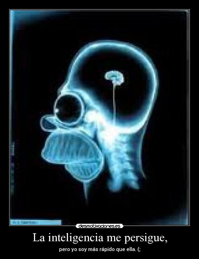 La inteligencia me persigue, - pero yo soy más rápido que ella. (;