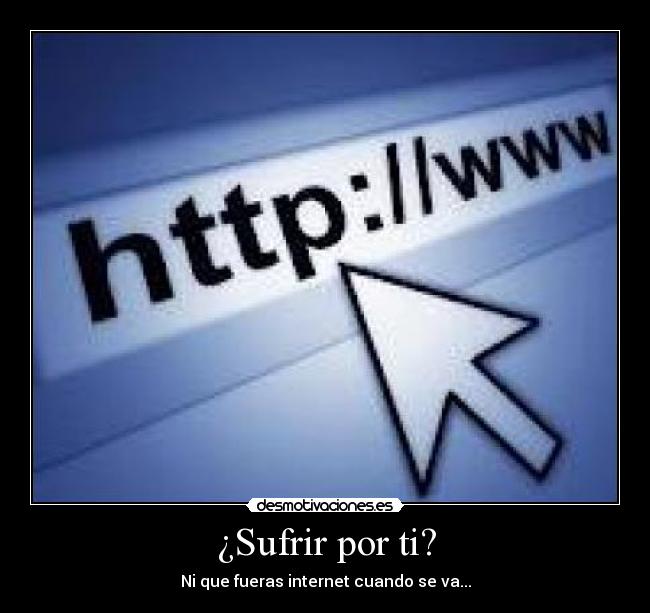 ¿Sufrir por ti? - Ni que fueras internet cuando se va...