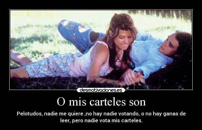 O mis carteles son - Pelotudos, nadie me quiere ,no hay nadie votando, o no hay ganas de
leer, pero nadie vota mis carteles.