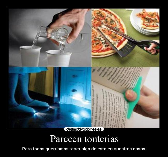 Parecen tonterias - Pero todos querríamos tener algo de esto en nuestras casas.