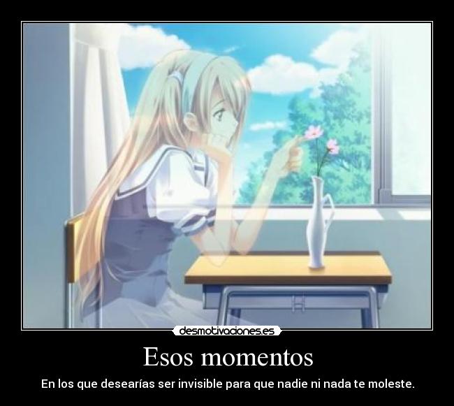 Esos momentos - En los que desearías ser invisible para que nadie ni nada te moleste.