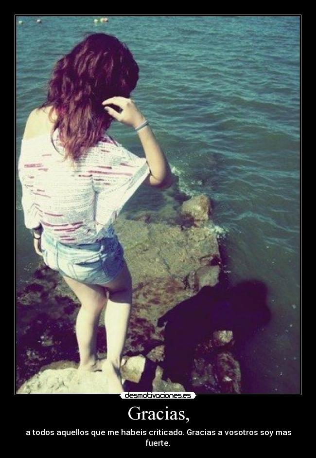Gracias, - a todos aquellos que me habeis criticado. Gracias a vosotros soy mas fuerte.