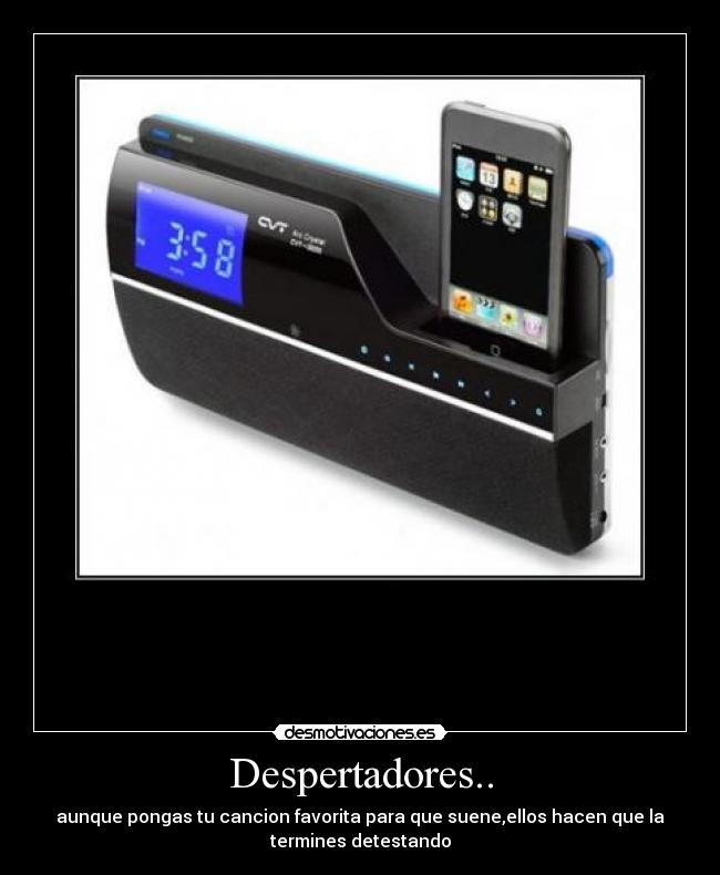 Despertadores.. - aunque pongas tu cancion favorita para que suene,ellos hacen que la
termines detestando