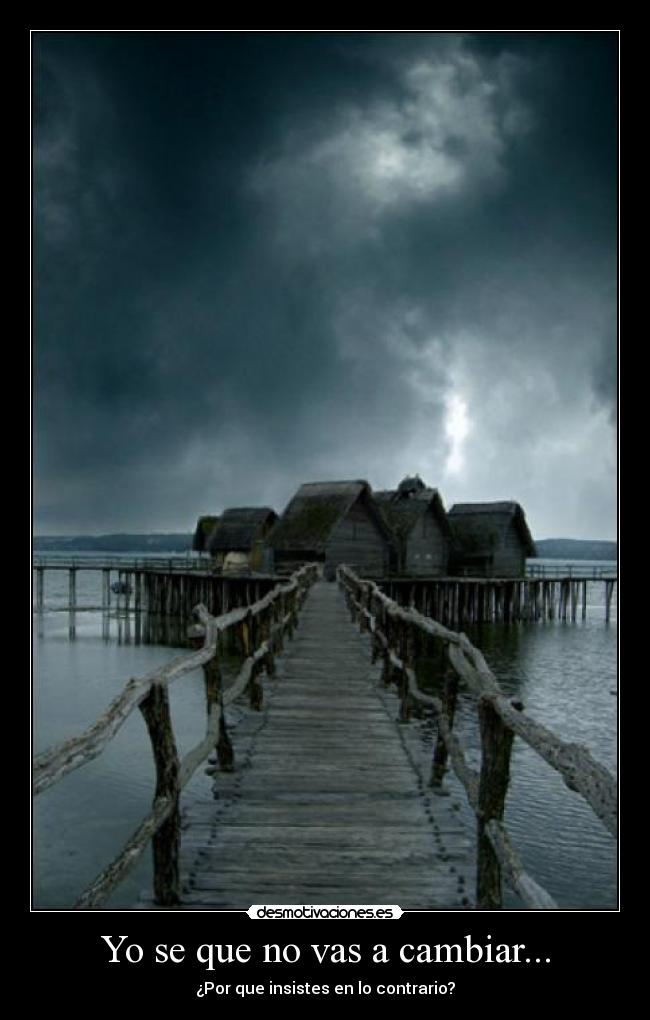 Yo se que no vas a cambiar... -