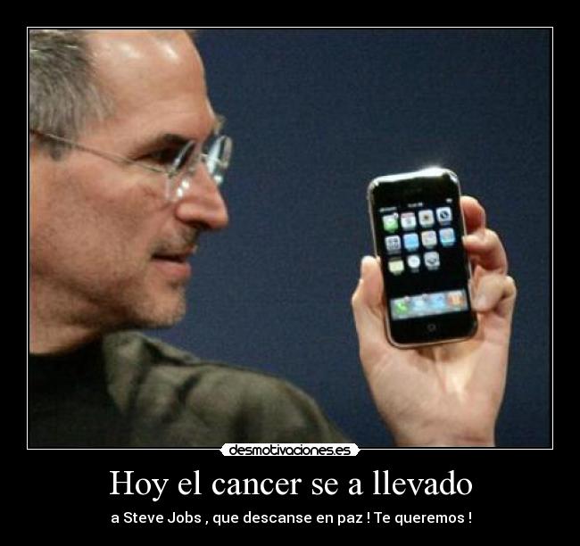 Hoy el cancer se a llevado - a Steve Jobs , que descanse en paz ! Te queremos !