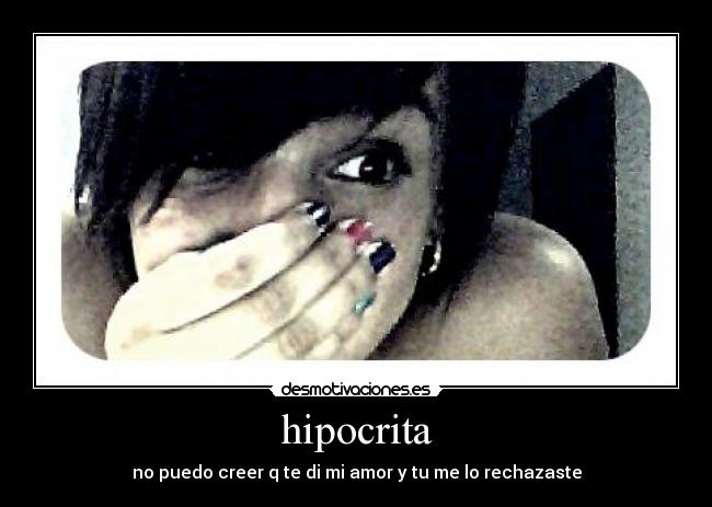 hipocrita - no puedo creer q te di mi amor y tu me lo rechazaste