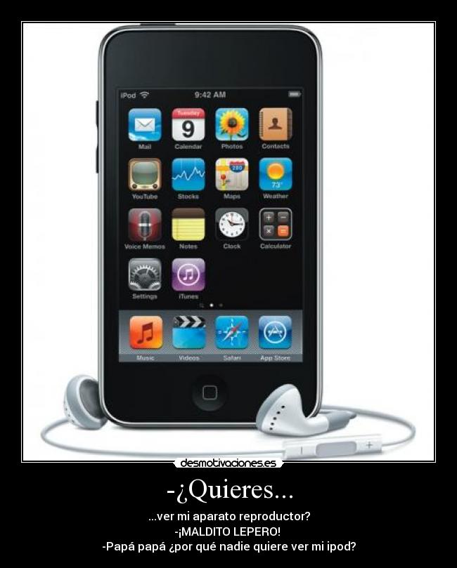 -¿Quieres... - ...ver mi aparato reproductor?
-¡MALDITO LEPERO!
-Papá papá ¿por qué nadie quiere ver mi ipod?