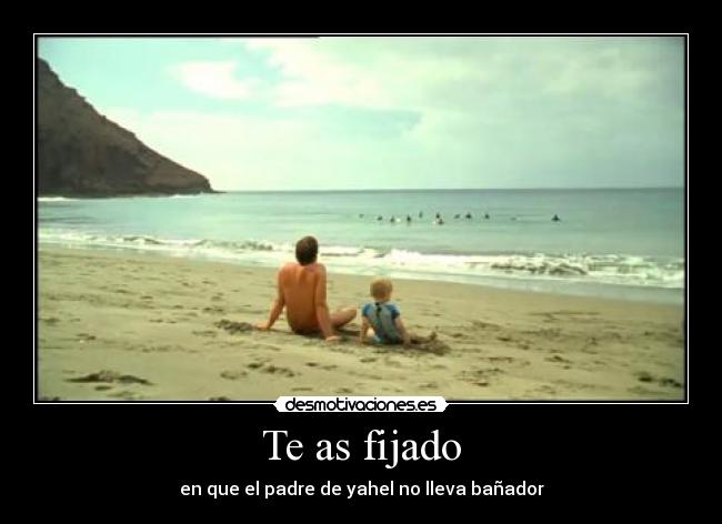 Te as fijado - en que el padre de yahel no lleva bañador