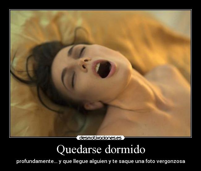Quedarse dormido - profundamente... y que llegue alguien y te saque una foto vergonzosa