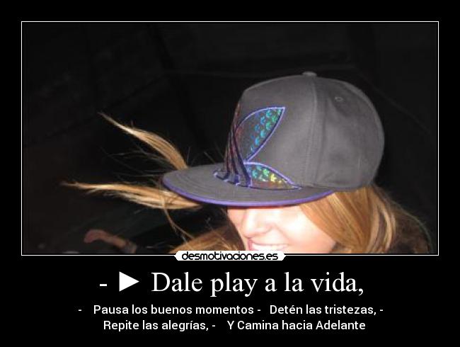 - ► Dale play a la vida, - - ▌▌ Pausa los buenos momentos - ■ Detén las tristezas, -
◄◄ Repite las alegrías, - ►► Y Camina hacia Adelante