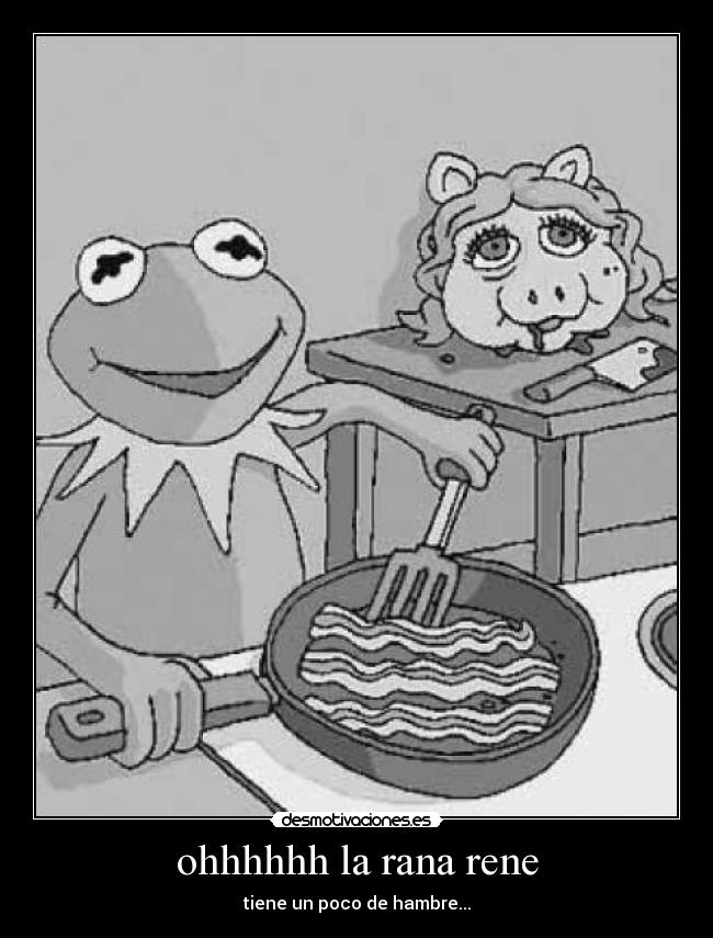 ohhhhhh la rana rene - tiene un poco de hambre...