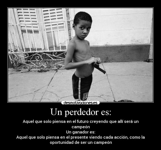 Un perdedor es: - Aquel que solo piensa en el futuro creyendo que allí será un
campeón
Un ganador es:
Aquel que solo piensa en el presente viendo cada acción, como la
oportunidad de ser un campeón
