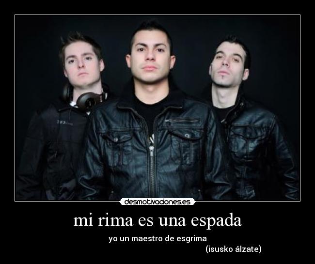 mi rima es una espada - yo un maestro de esgrima
(isusko álzate)