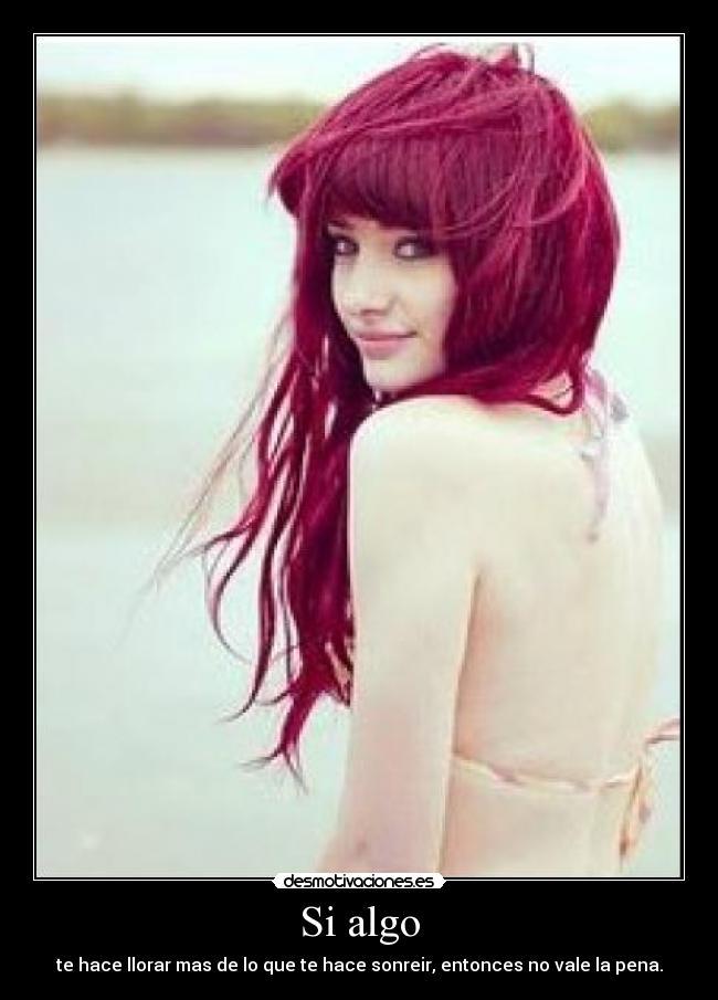 Si algo - te hace llorar mas de lo que te hace sonreir, entonces no vale la pena.