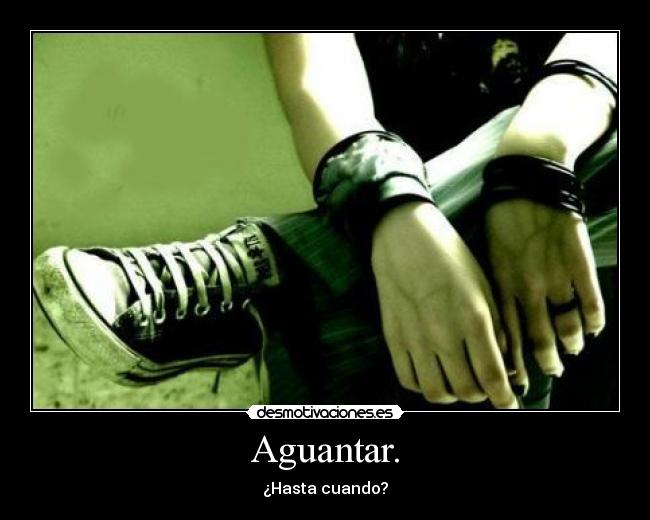 Aguantar. - ¿Hasta cuando?